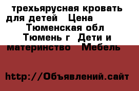 трехьярусная кровать для детей › Цена ­ 18 000 - Тюменская обл., Тюмень г. Дети и материнство » Мебель   